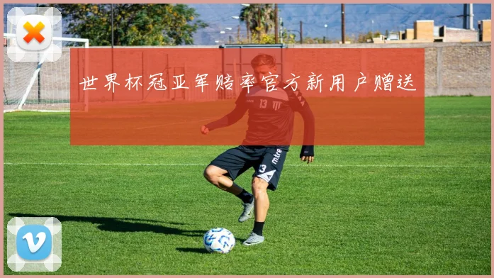世界杯冠亚军赔率官方新用户赠送