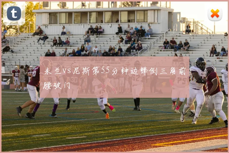 米兰vs尼斯第55分钟边锋倒三角前腰破门