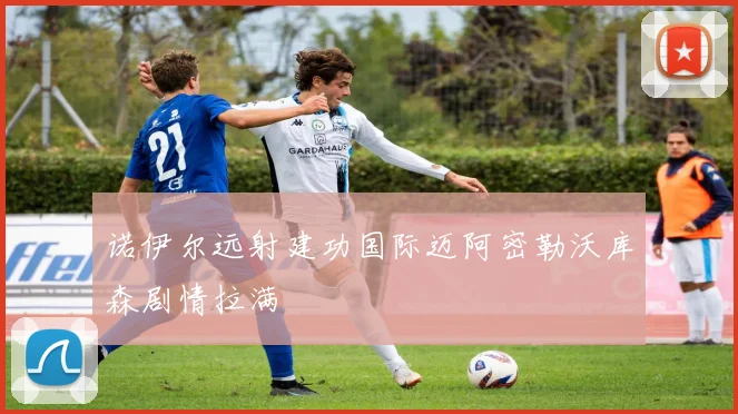 诺伊尔远射建功国际迈阿密勒沃库森剧情拉满