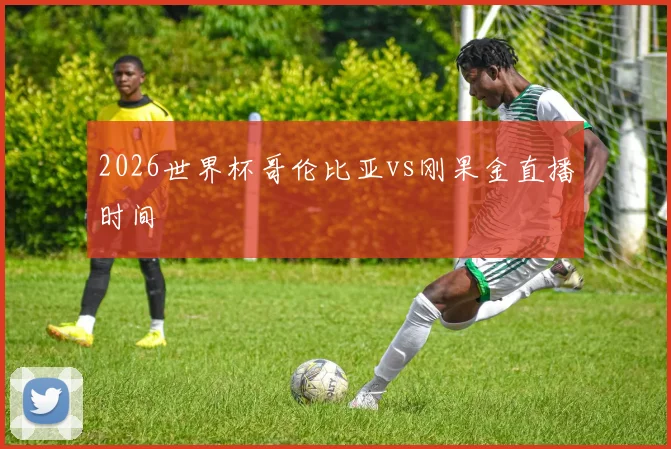 2026世界杯哥伦比亚vs刚果金直播时间