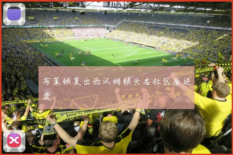 布莱顿复出西汉姆锁头名社区盾逆袭