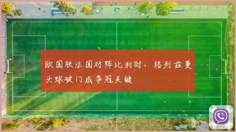 欧国联法国对阵比利时，格列兹曼头球破门成争冠关键