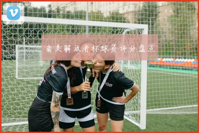 南美解放者杯球员评分盘点