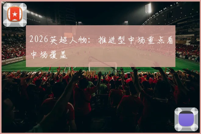 2026英超人物：推进型中场重点看中场覆盖