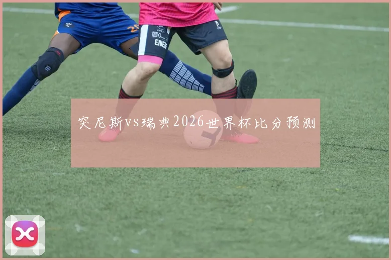 突尼斯vs瑞典2026世界杯比分预测
