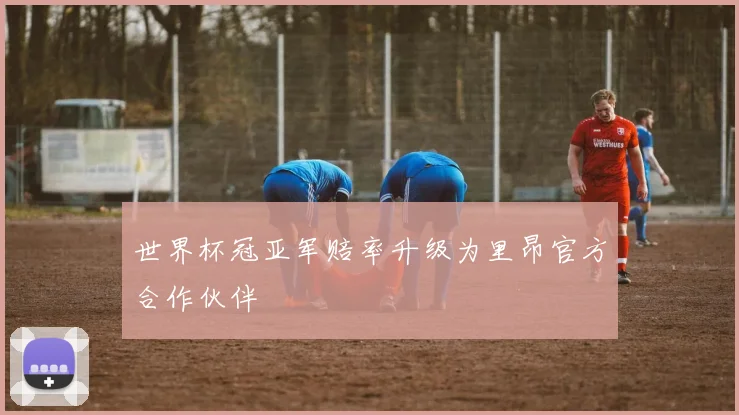 世界杯冠亚军赔率升级为里昂官方合作伙伴