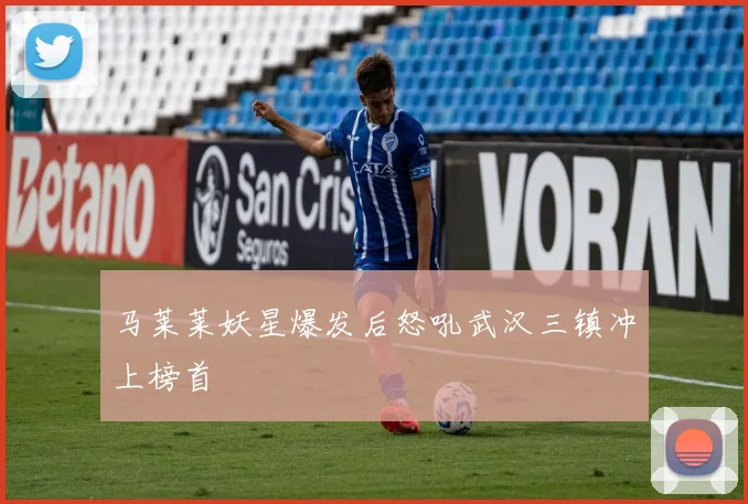 马莱莱妖星爆发后怒吼武汉三镇冲上榜首