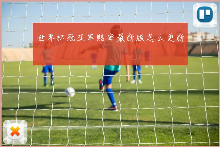 世界杯冠亚军赔率最新版怎么更新