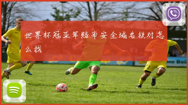 世界杯冠亚军赔率安全域名核对怎么找