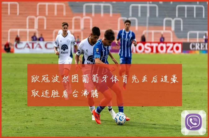 欧冠波尔图葡萄牙体育先丢后追豪取连胜看台沸腾