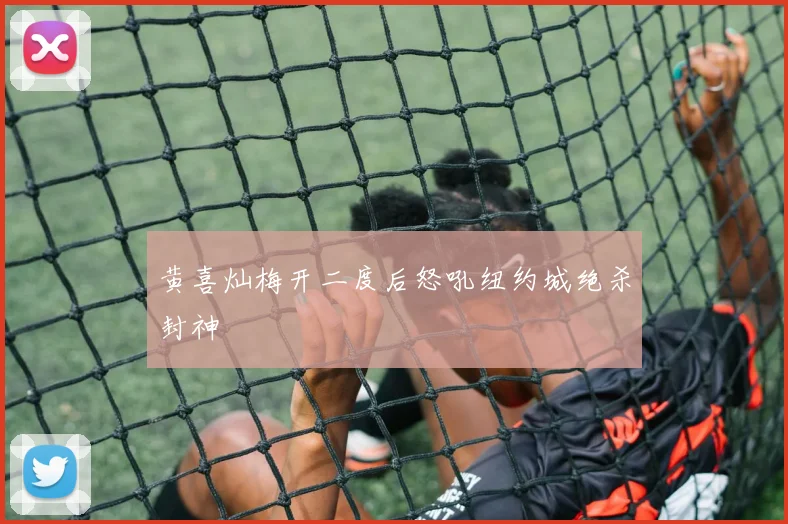 黄喜灿梅开二度后怒吼纽约城绝杀封神