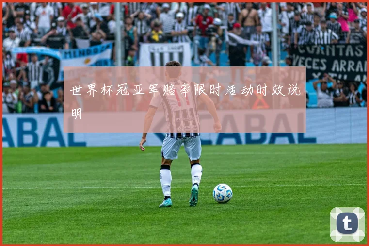世界杯冠亚军赔率限时活动时效说明