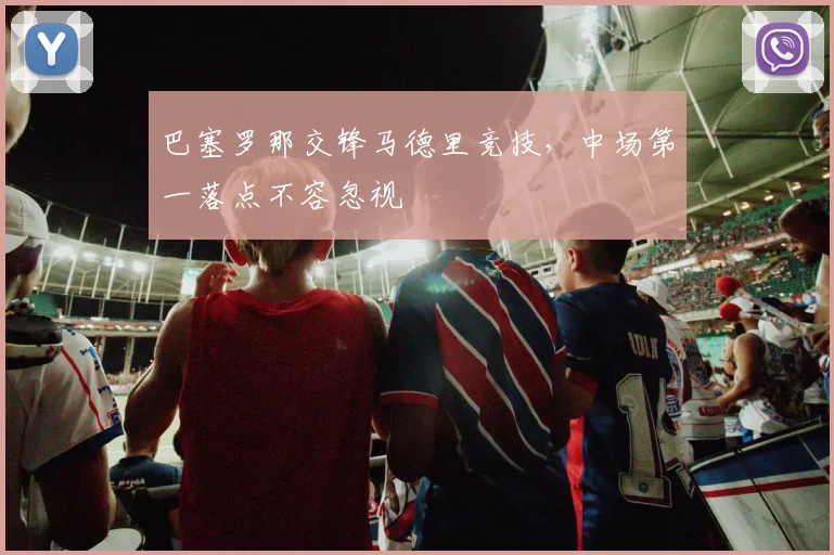 巴塞罗那交锋马德里竞技，中场第一落点不容忽视