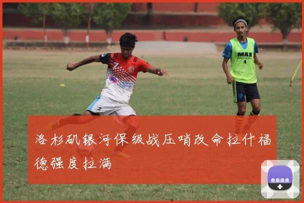 洛杉矶银河保级战压哨改命拉什福德强度拉满