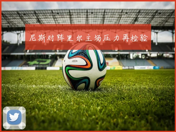 尼斯对阵里尔主场压力再检验