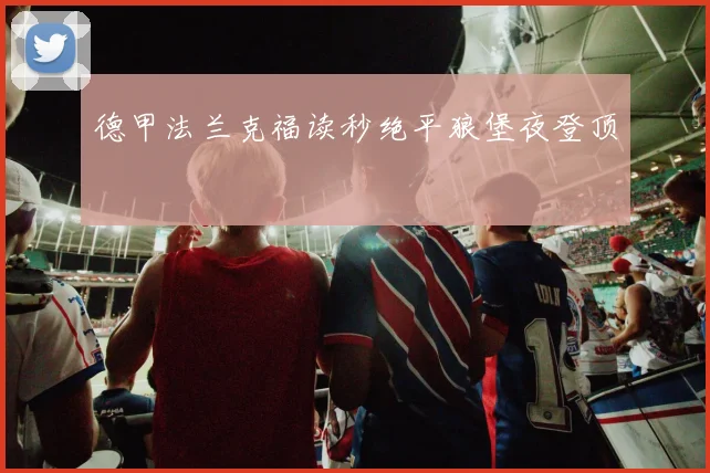 德甲法兰克福读秒绝平狼堡夜登顶