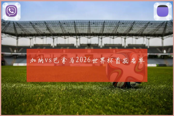 加纳vs巴拿马2026世界杯首发名单
